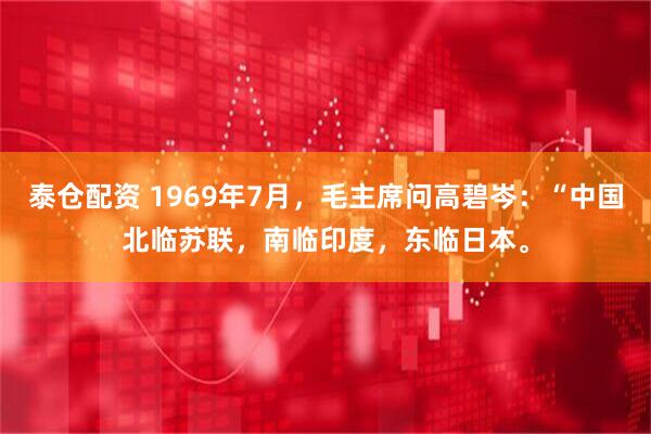 泰仓配资 1969年7月，毛主席问高碧岑：“中国北临苏联，南临印度，东临日本。