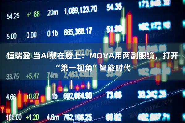 恒瑞盈 当AI戴在脸上：MOVA用两副眼镜，打开“第一视角”智能时代