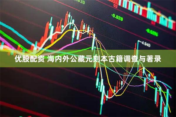 优股配资 海内外公藏元刻本古籍调查与著录