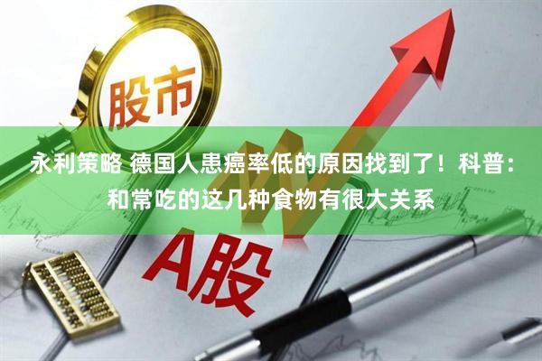 永利策略 德国人患癌率低的原因找到了！科普：和常吃的这几种食物有很大关系