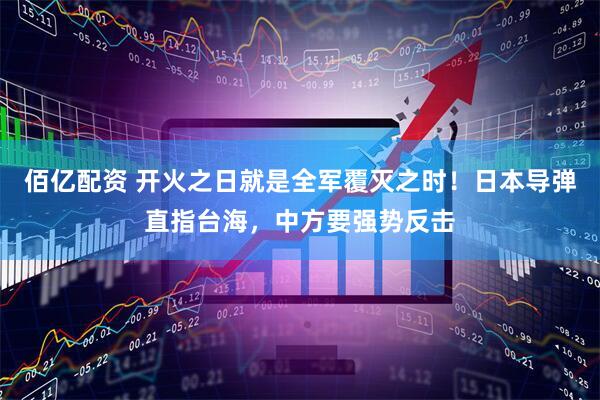 佰亿配资 开火之日就是全军覆灭之时！日本导弹直指台海，中方要强势反击