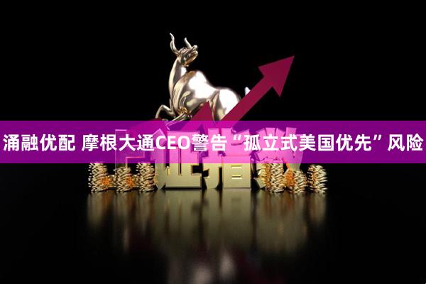 涌融优配 摩根大通CEO警告“孤立式美国优先”风险