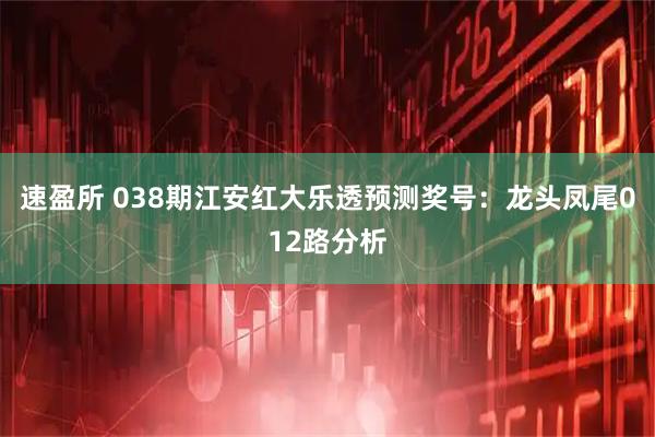 速盈所 038期江安红大乐透预测奖号：龙头凤尾012路分析