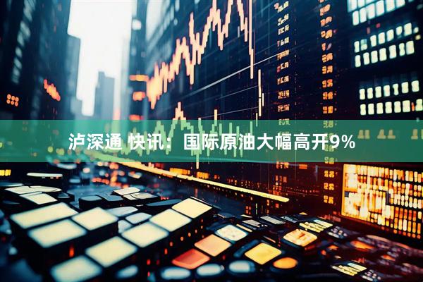 泸深通 快讯：国际原油大幅高开9%