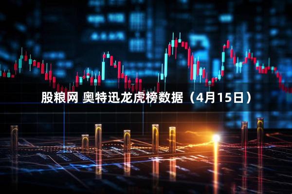 股粮网 奥特迅龙虎榜数据（4月15日）